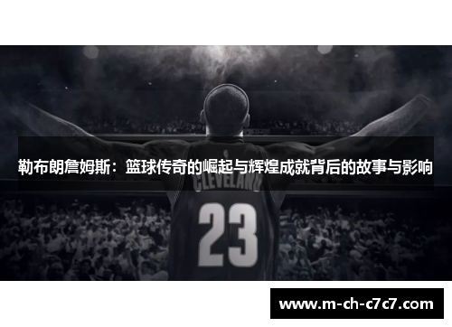 勒布朗詹姆斯：篮球传奇的崛起与辉煌成就背后的故事与影响