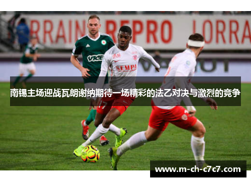南锡主场迎战瓦朗谢纳期待一场精彩的法乙对决与激烈的竞争