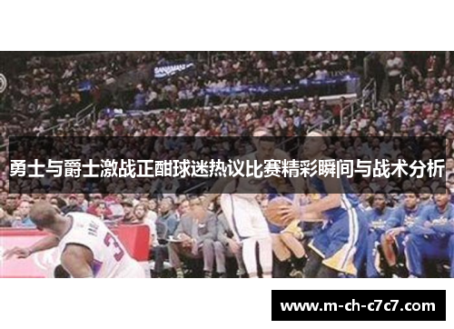 勇士与爵士激战正酣球迷热议比赛精彩瞬间与战术分析