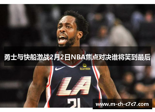 勇士与快船激战2月2日NBA焦点对决谁将笑到最后