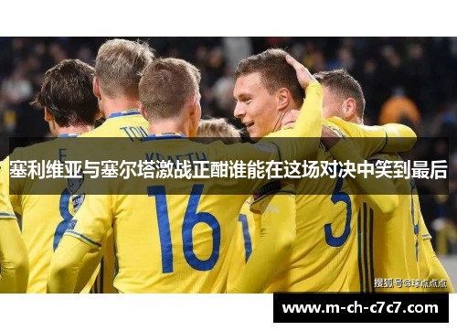 塞利维亚与塞尔塔激战正酣谁能在这场对决中笑到最后