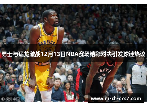 勇士与猛龙激战12月13日NBA赛场精彩对决引发球迷热议