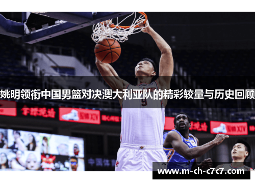 姚明领衔中国男篮对决澳大利亚队的精彩较量与历史回顾