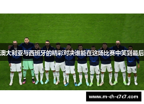 澳大利亚与西班牙的精彩对决谁能在这场比赛中笑到最后